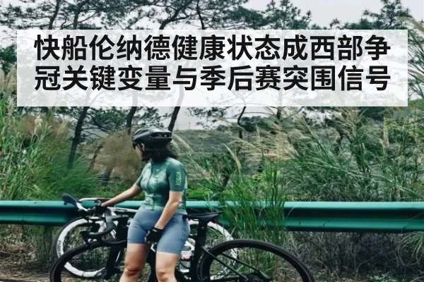 快船伦纳德健康状态成西部争冠关键变量与季后赛突围信号