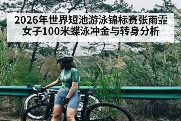 2026年世界短池游泳锦标赛张雨霏女子100米蝶泳冲金与转身分析